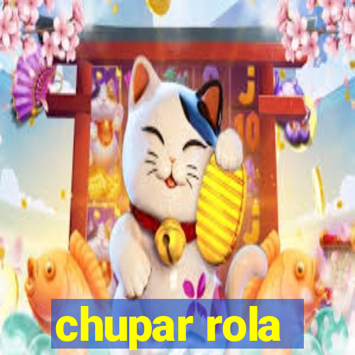 chupar rola